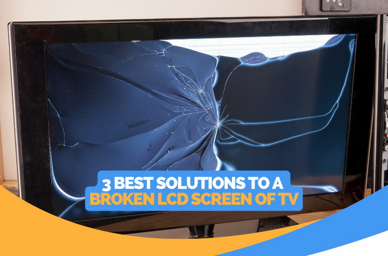 3 Best Solutions to a Broken LCD Screen of TV
